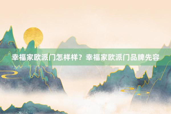 幸福家欧派门怎样样？幸福家欧派门品牌先容