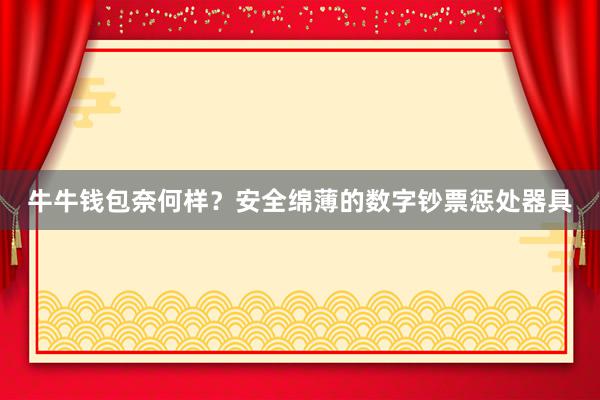 牛牛钱包奈何样？安全绵薄的数字钞票惩处器具