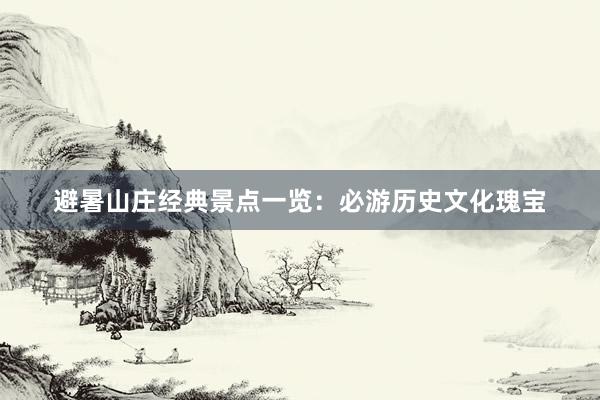 避暑山庄经典景点一览：必游历史文化瑰宝