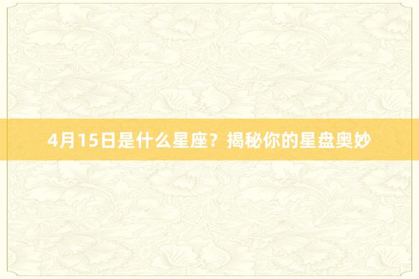 4月15日是什么星座？揭秘你的星盘奥妙